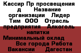 Кассир Пр.просвещения д.30 › Название организации ­ Лидер Тим, ООО › Отрасль предприятия ­ Алкоголь, напитки › Минимальный оклад ­ 23 450 - Все города Работа » Вакансии   . Дагестан респ.,Дагестанские Огни г.